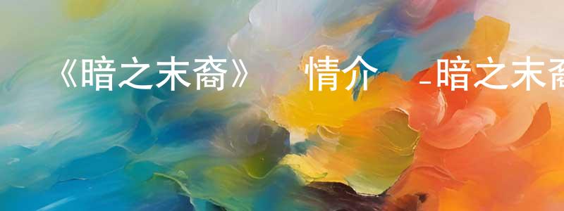 艾丕善的網絡影視資源,《暗之末裔》詳情介紹_暗之末裔已完結在線觀看_暗之末裔迅雷下載_日漫